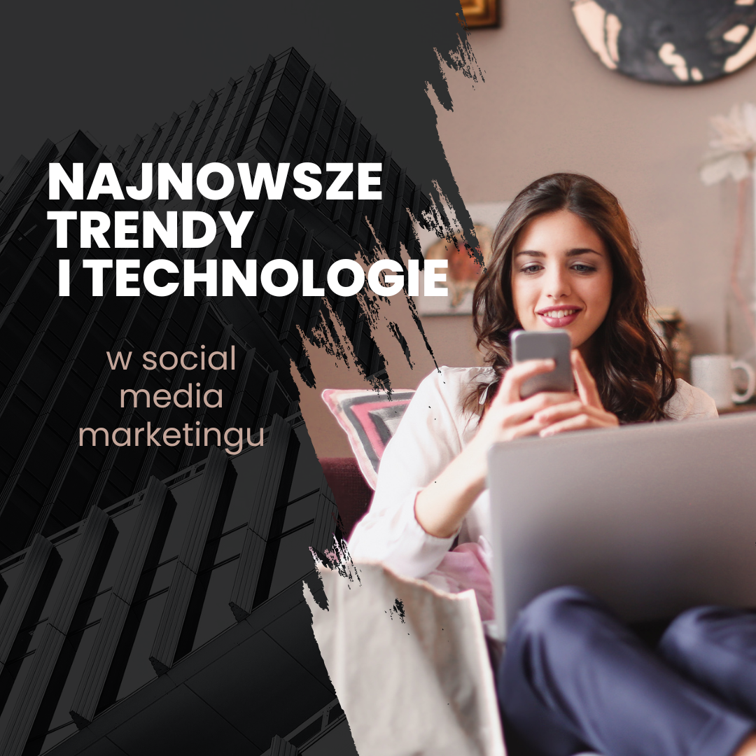 Wykorzystanie najnowszych trendów i technologii w social media marketingu